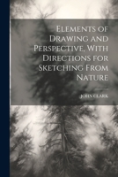 Elements of Drawing and Perspective, With Directions for Sketching From Nature 1022202871 Book Cover