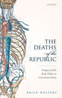The Deaths of the Republic: Imagery of the Body Politic in Ciceronian Rome 019883957X Book Cover