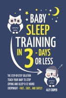Baby Sleep Training In 3 Days Or Less: The Step-By-Step Solution To Teach Your Baby To Stop Crying And Sleep 8-12 Hours Every Night! - FAST…EASY… AND SAFELY B087HD8H9Q Book Cover