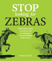 Stop Looking for Zebras: Observations, essays, and rants to help you experience a long and fulfilling creative career. 1775170136 Book Cover
