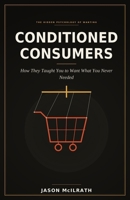 CONDITIONED CONSUMERS: How They Taught You to Want What You Never Needed B0H7NSJBBB Book Cover