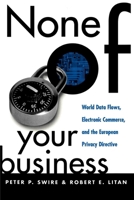 None of Your Business: World Data Flows, Electronic Commerce, & the European Privacy Directive 081578239X Book Cover