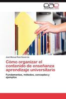 Cómo organizar el contenido de enseñanza aprendizaje universitario: Fundamentos, métodos, conceptos y ejemplos 3847367528 Book Cover