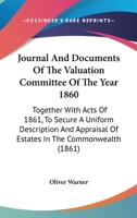 Journal And Documents Of The Valuation Committee Of The Year 1860: Together With Acts Of 1861, To Secure A Uniform Description And Appraisal Of Estates In The Commonwealth 1165550954 Book Cover