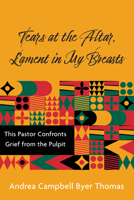 Tears at the Altar, Lament in My Breasts: This Pastor Confronts Grief from the Pulpit B0F2SB54PN Book Cover