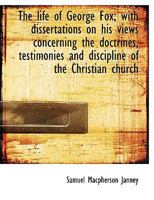 The Life of George Fox: With Dissertations on His Views Concerning the Doctrines, Testimonies and Discipline of the Christian Church. 102216354X Book Cover