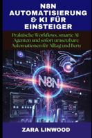 N8N AUTOMATISIERUNG & KI FÜR EINSTEIGER: Praktische Workflows, smarte AI-Agenten und sofort umsetzbare Automationen für Alltag und Beru B0G4K764C5 Book Cover