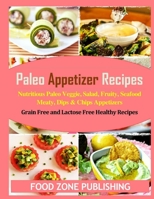 Paleo Appetizer Recipes: Nutritious Paleo Veggie, Salad, Fruity, Seafood Meaty, Dips & Chips Appetizers: Grain Free and Lactose Free Healthy Recipes 1705468942 Book Cover