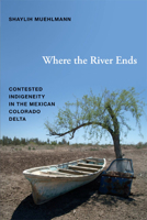 Where the River Ends: Contested Indigeneity in the Mexican Colorado Delta 0822354454 Book Cover