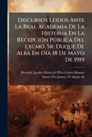 Discursos Leidos Ante La Real Academia de la Historia En La Recepci�n P�blica del Excmo. Sr. Duque de Berwick y de Alba El Dia 18 de Mayo de 1919 (Classic Reprint) 1247900592 Book Cover