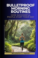 Bulletproof Morning Routines: How successful people start their day B0FPXMYQL9 Book Cover
