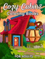 Cozy Cabins Coloring Books For Adults: Magical Stress Relieving Adult Coloring Book With Idyllic Log Cabins, Cozy Interiors And Beautiful Relaxing Scenes. B09SPC6CJY Book Cover