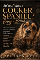 So You Want a Cocker Spaniel? Bring a Brush: A Practical Owner’s Guide to American and English Cocker Spaniels: Choosing, Reward-Based Training, Grooming, Health, Everyday Care, and Every Life Stage B0HGM739Z2 Book Cover