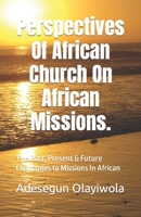Perspectives Of African Church On African Missions.: The Past, Present & Future Challenges to Missions In African B08CWM7MR5 Book Cover