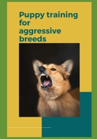 Puppy Training for Aggressive Breeds: A Comprehensive Guide to Raising a Well-Behaved Dog B0BW31G9G2 Book Cover