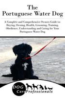 The Portuguese Water Dog: A Complete and Comprehensive Owners Guide To: Buying, Owning, Health, Grooming, Training, Obedience, Understanding and Caring for Your Portuguese Water Dog 1544190425 Book Cover