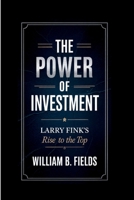 THE POWER OF INVESTMENT: Larry Fink’s Rise To The Top B0F6LW36DL Book Cover