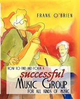 How to Find and Form a Successful Music Group for All Kinds of Music 1616581301 Book Cover