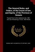 The General Rules, and Orders, of the Courts of Law, and Equity, of the Province of Ontario: Passed Prior to the Judicature Act, 1881, and Now Remaining in Force: With Notes 1376068842 Book Cover