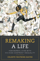 Remaking a Life: How Women Living with HIV/AIDS Confront Inequality 0520296036 Book Cover