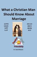 What a Christian Man Should Know About Marriage 1479357251 Book Cover