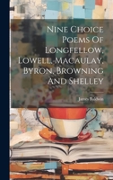 Nine Choice Poems Of Longfellow, Lowell, Macaulay, Byron, Browning And Shelley 1022592181 Book Cover