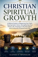 Christian Spiritual Growth: A Biblical Guide to Deepening Your Faith, Hearing God's Voice, Strengthening Your Prayer Life, Growing in the Holy Spirit, and Living with Purpose Every Day B0HBYYQ3PJ Book Cover
