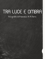 Tra luce e ombra: Fotografie di Francesco N. A. Ferro (Fotografia) B0CHL9N3T2 Book Cover