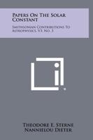 Papers On The Solar Constant: Smithsonian Contributions To Astrophysics, V3, No. 3 1258386801 Book Cover