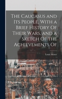 The Caucasus and its People, With a Brief History Of Their Wars, and a Sketch Of the Achievements Of 1017348987 Book Cover
