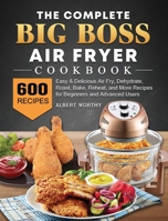 The Complete Big Boss Air Fryer Cookbook: 600 Easy & Delicious Air Fry, Dehydrate, Roast, Bake, Reheat, and More Recipes for Beginners and Advanced Users 180244811X Book Cover