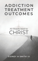 Addiction Treatment Outcomes: All Roads Lead to Christ B0B923FCMS Book Cover