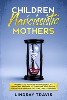 Children of Narcissistic Mothers: Understand Mothers with Personality Disorders and How to Overcome Narcissistic Abuse from Parents and Family Members 1688668853 Book Cover