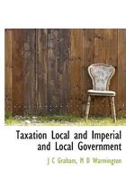 Taxation (Local and Imperial) and Local Government 114768605X Book Cover
