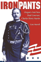 Iron Pants: Oregon's Anti-New Deal Governor, Charles Henry Martin 087422196X Book Cover