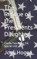 The Rescue of the Presidents Daughter.: Charlie Two Alpha. CIA Special Unit B0BHMZTR21 Book Cover
