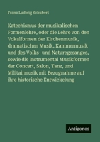 Katechismus der musikalischen Formenlehre, oder die Lehre von den Vokalformen der Kirchenmusik, dramatischen Musik, Kammermusik und des Volks- und ... Salon, Tanz, und Militairmusik mit Bezugnahm 3386169775 Book Cover
