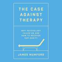 The Case Against Therapy: Why Psychology Failed Us and How to Recover Our Sanity 1668109425 Book Cover