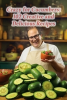 Crazy for Cucumbers: 102 Creative and Delicious Recipes B0CD115QT4 Book Cover