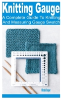 Knitting Gauge: A Complete Guide to Knitting and Measuring Gauge Swatch B0F78B96FX Book Cover