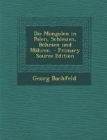 Die Mongolen in Polen, Schlesien, Bohmen Und Mahren. - Primary Source Edition 1293730157 Book Cover