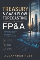 Treasury & Cash Flow Forecasting for FP&A: Managing Liquidity and Short-Term Models in Volatile Markets B0HCMBQNPT Book Cover