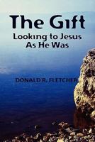 The Gift: Looking to Jesus as He Was 1453682406 Book Cover