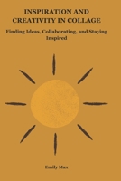 INSPIRATION AND CREATIVITY IN COLLAGE: Finding Ideas, Collaboration, and Staying Inspired B0DQJ7J67H Book Cover