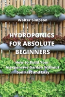 Hydroponics for Absolute Beginners: How to Build Your Inexpensive Garden Without Soil Fast and Easy 9684993846 Book Cover