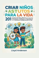 CRIAR NIÑOS ASTUTOS PARA LA VIDA: 201 Lecciones Sencillas y Eficaces para Desarrollar la Conciencia, la Confianza y la Capacidad de Tomar Decisiones Inteligentes para la Vida (Spanish Edition) B0GXK8W27L Book Cover