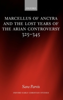 Marcellus of Ancyra and the Lost Years of the Arian Controversy 325-345 (Oxford Early Christian Studies) 0199280134 Book Cover
