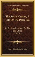 The Arctic Crusoe, A Tale Of The Polar Sea 1245301411 Book Cover