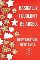 Basically I Could't Be Arsed. Merry Christmas Secret Santa.: Funny Christmas Gifts for Men, Him, Dad, Women- 120 Lined Blank Notebook Journal - Humorous Present Ideas 167358442X Book Cover