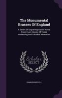 The Monumental Brasses of England: a Series of Engravings Upon Wood, From Every Variety of These Interesting and Valuable Memorials, Accompanied With Brief Descriptive Notices 1013652088 Book Cover